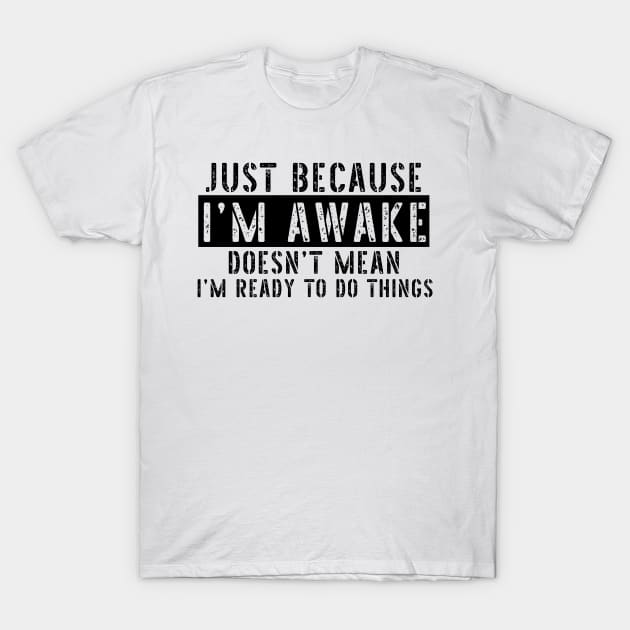 Just Because I'm Awake Doens't Mean I'm Ready To Do Things Shirt T-Shirt T-Shirt by K.C Designs